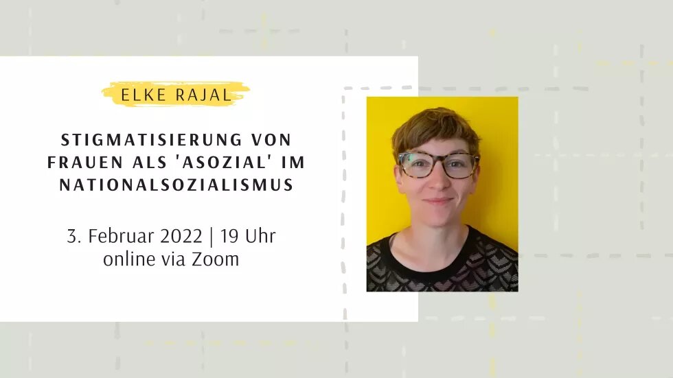 Eine Collage aus Text und Bild. Rechts ist ein Foto von Elke Rajal vor gelbem Hintergrund. Sie ist ca. 35 Jahre alt, hat kurze, helle Haare und trägt eine Brille.  Daneben steht: Stigmatisierung von Frauen als "asozial" im Nationalsozialismus.